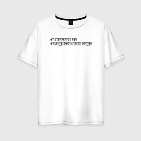 Женская футболка хлопок Oversize с принтом В Москве 37 в Екатеринбурге, 100% хлопок | свободный крой, круглый ворот, спущенный рукав, длина до линии бедер
 | 37 год | mem | meme | moscow | summer | в москве 37 | жара | ирония | лето | лето 2021 | мем | мемы | москва | политическая шутка | столица