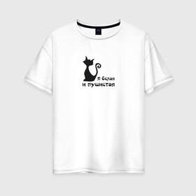 Женская футболка хлопок Oversize с принтом Я белая и пушистая в Екатеринбурге, 100% хлопок | свободный крой, круглый ворот, спущенный рукав, длина до линии бедер
 | белая | животные | кот | кошечка | кошка | пушистая | черная