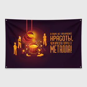 Флаг-баннер с принтом Красота Металла в Екатеринбурге, 100% полиэстер | размер 67 х 109 см, плотность ткани — 95 г/м2; по краям флага есть четыре люверса для крепления | metal | metall | metallurg | metallurgist | железо | метал | металлург | металлургия | металург | профессия | профессия металлург | руда | сплав
