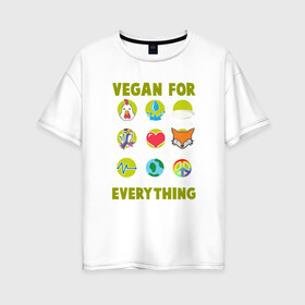 Женская футболка хлопок Oversize с принтом Vegan For Everything в Екатеринбурге, 100% хлопок | свободный крой, круглый ворот, спущенный рукав, длина до линии бедер
 | green | greenpaece | nature | sport | vegan | yoga | веган | вегетарианец | гринпис | еда | животные | жизнь | здоровье | зеленый | йога | мир | овощи | пища | планета | природа | растение | спорт | тело | фрукты