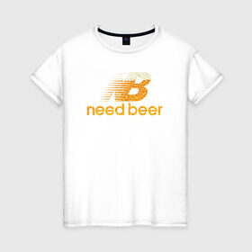 Женская футболка хлопок с принтом Need Beer в Екатеринбурге, 100% хлопок | прямой крой, круглый вырез горловины, длина до линии бедер, слегка спущенное плечо | бренд | надписи | пародия | пенное | символика | юмор