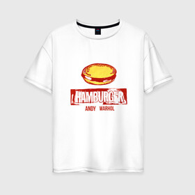 Женская футболка хлопок Oversize с принтом Гамбургер Уорхола в Екатеринбурге, 100% хлопок | свободный крой, круглый ворот, спущенный рукав, длина до линии бедер
 | andy warhol | гамбургер уорхола | дизайнер | искусство | поп арт | продюсер | художник | энди уорхол