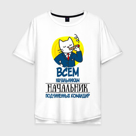 Мужская футболка хлопок Oversize с принтом Всем начальникам начальник в Екатеринбурге, 100% хлопок | свободный крой, круглый ворот, “спинка” длиннее передней части | боссу | начальнику | подарок | руководителю | шефу