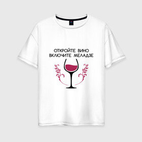 Женская футболка хлопок Oversize с принтом Откройте вино Включите Меладзе в Екатеринбурге, 100% хлопок | свободный крой, круглый ворот, спущенный рукав, длина до линии бедер
 | бокал | валерий меладзе | вино | вино в бокале | виноград | виноградная лоза | включите меладзе | включите меладзе откройте вино | красное вино | меладзе | меладзе валерий | откройте вино