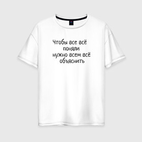 Женская футболка хлопок Oversize с принтом Все понятно в Екатеринбурге, 100% хлопок | свободный крой, круглый ворот, спущенный рукав, длина до линии бедер
 | все все | все все понимают | надпись | объясни | поговорка | понятно | прикол | шутка | юмор