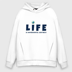 Мужское худи Oversize хлопок с принтом Life is wonderful в Екатеринбурге, френч-терри — 70% хлопок, 30% полиэстер. Мягкий теплый начес внутри —100% хлопок | боковые карманы, эластичные манжеты и нижняя кромка, капюшон на магнитной кнопке | Тематика изображения на принте: life | глобус | жизнь | мир | чудесно