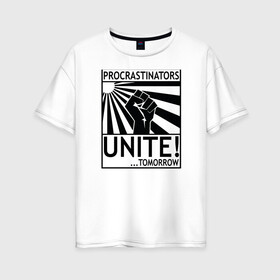 Женская футболка хлопок Oversize с принтом Прокрастинаторы, соединяйтесь! в Екатеринбурге, 100% хлопок | свободный крой, круглый ворот, спущенный рукав, длина до линии бедер
 | Тематика изображения на принте: завтра | лозунг | плакат | прокрастинация