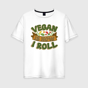 Женская футболка хлопок Oversize с принтом Vegan - How I Roll в Екатеринбурге, 100% хлопок | свободный крой, круглый ворот, спущенный рукав, длина до линии бедер
 | green | greenpeace | nature | sport | vegan | yoga | веган | вегетарианец | гринпис | еда | животные | жизнь | здоровье | зеленый | йога | мир | овощи | пища | планета | природа | растение | спорт | тело | фрукты