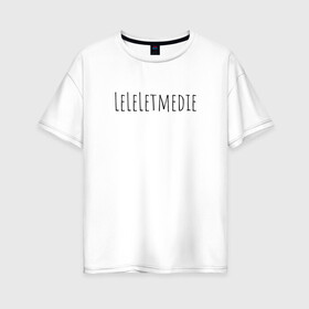 Женская футболка хлопок Oversize с принтом LeLeLetmedie 1000-7 в Екатеринбурге, 100% хлопок | свободный крой, круглый ворот, спущенный рукав, длина до линии бедер
 | 1000 7 | leleletmedie | sound | zxc | дай мне умереть | лелелетмидай let ne die