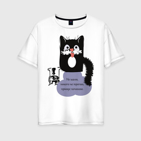 Женская футболка хлопок Oversize с принтом Кот Бегемот в Екатеринбурге, 100% хлопок | свободный крой, круглый ворот, спущенный рукав, длина до линии бедер
 | звери | кошка | надпись | примус | цитаты булгакова | юмор