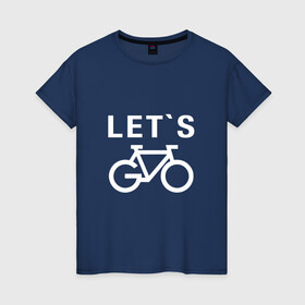 Женская футболка хлопок с принтом Let`s go, велосипед в Екатеринбурге, 100% хлопок | прямой крой, круглый вырез горловины, длина до линии бедер, слегка спущенное плечо | bicycle | bike | байк | вело | велобайк | велосипед | велосипедные | велоспорт | для велосипеда | колесо | спорт