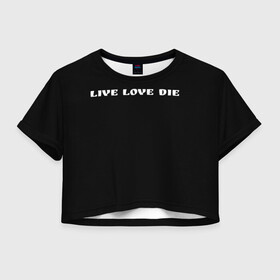 Женская футболка Crop-top 3D с принтом Умри, люби, живи  в Екатеринбурге, 100% полиэстер | круглая горловина, длина футболки до линии талии, рукава с отворотами | love is | вся жизнь | любовь | муж и жена | путь