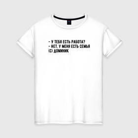Женская футболка хлопок с принтом Главное - семья в Екатеринбурге, 100% хлопок | прямой крой, круглый вырез горловины, длина до линии бедер, слегка спущенное плечо | доминик | мем | семья | форсаж