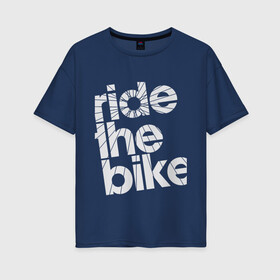 Женская футболка хлопок Oversize с принтом Ride the bike в Екатеринбурге, 100% хлопок | свободный крой, круглый ворот, спущенный рукав, длина до линии бедер
 | bicycle | bike | mountain bike | mountainbike | байк | вело | велобайк | велосипед | велосипедные | велоспорт | горный велосипед | для велосипеда | колесо | маунтинбайк | спорт