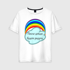 Женская футболка хлопок Oversize с принтом После дождя будет радуга.   в Екатеринбурге, 100% хлопок | свободный крой, круглый ворот, спущенный рукав, длина до линии бедер
 | надпись | настроение | облако | позитив | радуга | статус