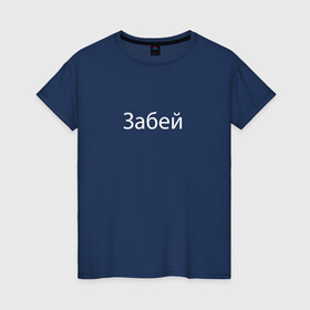 Женская футболка хлопок с принтом Забей в Екатеринбурге, 100% хлопок | прямой крой, круглый вырез горловины, длина до линии бедер, слегка спущенное плечо | slogan | word | лозунг | слово