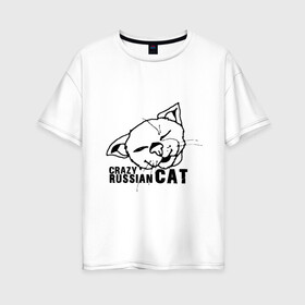 Женская футболка хлопок Oversize с принтом Crazy russian cat в Екатеринбурге, 100% хлопок | свободный крой, круглый ворот, спущенный рукав, длина до линии бедер
 | дикий | киска | кот | кошка | мурка | надпись | русский кот | сумасшедший