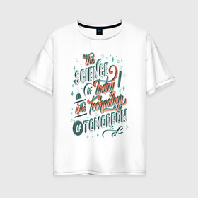 Женская футболка хлопок Oversize с принтом Наука сегодня в Екатеринбурге, 100% хлопок | свободный крой, круглый ворот, спущенный рукав, длина до линии бедер
 | высказывание | надпись | наука | прикол | фраза