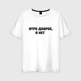 Женская футболка хлопок Oversize с принтом Утро доброе, я нет в Екатеринбурге, 100% хлопок | свободный крой, круглый ворот, спущенный рукав, длина до линии бедер
 | забавные надписи | на работу | прикольные фразы | утро доброе я нет