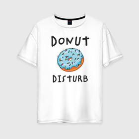 Женская футболка хлопок Oversize с принтом Не беспокоить Donut disturb в Екатеринбурге, 100% хлопок | свободный крой, круглый ворот, спущенный рукав, длина до линии бедер
 | dont disturb | donut | donut disturb | english | донат | еда | игра слов | иностранный текст | каламбур | не беспокоить | по английски | пончик | пончик с глазурью | прикольные надписи | рисунок | сладкое | фатс фуд