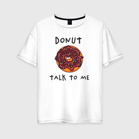 Женская футболка хлопок Oversize с принтом Не разговаривай со мной в Екатеринбурге, 100% хлопок | свободный крой, круглый ворот, спущенный рукав, длина до линии бедер
 | dont talk to me | donut | donut talk to me | english | десерт | донат | еда | игра слов | каламбур | не разговаривай со мной | пончик | прикольные надписи | сладкое | фаст фуд | шоколадный донат