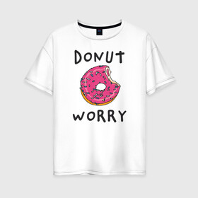 Женская футболка хлопок Oversize с принтом Не беспокойся Donut worry в Екатеринбурге, 100% хлопок | свободный крой, круглый ворот, спущенный рукав, длина до линии бедер
 | dont worry | donut | donut worry | english | десерт | донат | еда | игра слов | каламбур | не беспокойся | пончик | прикольные надписи | сладкое | фаст фуд