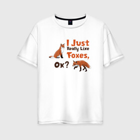 Женская футболка хлопок Oversize с принтом Я просто люблю лис, ок? в Екатеринбурге, 100% хлопок | свободный крой, круглый ворот, спущенный рукав, длина до линии бедер
 | english | i just really like foxes | животные | иностранный язык | лесные звери | лисы | люблю лис | ок | рисунок | рыжий | текст по английски