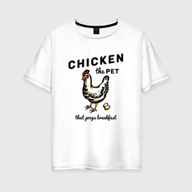 Женская футболка хлопок Oversize с принтом Chicken The Pet  в Екатеринбурге, 100% хлопок | свободный крой, круглый ворот, спущенный рукав, длина до линии бедер
 | english | pet | poops breakfast | домашняя птица | завтрак | курица | на иностранном | по английски | прикольные надписи | рисунок | яйца