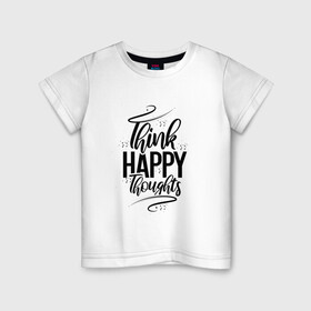 Детская футболка хлопок с принтом Think happy thoughts в Екатеринбурге, 100% хлопок | круглый вырез горловины, полуприлегающий силуэт, длина до линии бедер | happy | think | thoughts | думай о хорошем | позитив | счастье