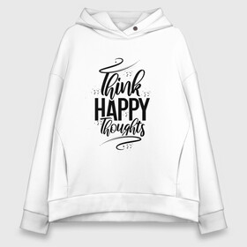 Женское худи Oversize хлопок с принтом Think happy thoughts в Екатеринбурге, френч-терри — 70% хлопок, 30% полиэстер. Мягкий теплый начес внутри —100% хлопок | боковые карманы, эластичные манжеты и нижняя кромка, капюшон на магнитной кнопке | happy | think | thoughts | думай о хорошем | позитив | счастье