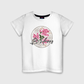 Детская футболка хлопок с принтом Be happy. Будь счастлив. в Екатеринбурге, 100% хлопок | круглый вырез горловины, полуприлегающий силуэт, длина до линии бедер | be happy | будь счастлив | детский | женский | картина | кружева | малышам | пожелание | поздравление | розовые розы | розы