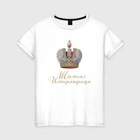 Женская футболка хлопок с принтом Шальная императрица в Екатеринбурге, 100% хлопок | прямой крой, круглый вырез горловины, длина до линии бедер, слегка спущенное плечо | девушкам | для вечеринок | иллюстрация | императрица | королева | корона | прикольная надпись | рисунок | шальная императрица
