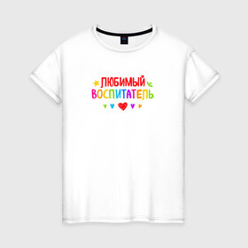 Женская футболка хлопок с принтом Любимый воспитатель в Екатеринбурге, 100% хлопок | прямой крой, круглый вырез горловины, длина до линии бедер, слегка спущенное плечо | воспитатель | детский сад | лучший | любимый | учитель