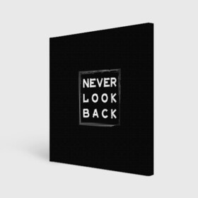 Холст квадратный с принтом Никогда не оглядывайся назад в Екатеринбурге, 100% ПВХ |  | never look back | английский | настроение | позитив | совет | цитата