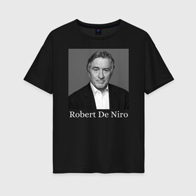 Женская футболка хлопок Oversize с принтом Robert De Niro в Екатеринбурге, 100% хлопок | свободный крой, круглый ворот, спущенный рукав, длина до линии бедер
 | robert anthony de niro | американский актёр | продюсер | режиссёр | роберт де ниро