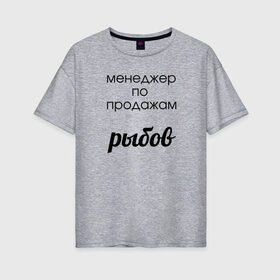Женская футболка хлопок Oversize с принтом Менеджер по продажам рыбов в Екатеринбурге, 100% хлопок | свободный крой, круглый ворот, спущенный рукав, длина до линии бедер
 | вконтакте | коты | мемы | прикольные надписи | смешные надписи | шутка | юмор