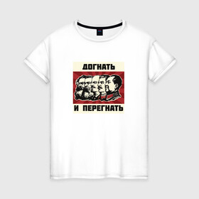 Женская футболка хлопок с принтом Догнать и перегнать!  в Екатеринбурге, 100% хлопок | прямой крой, круглый вырез горловины, длина до линии бедер, слегка спущенное плечо | коммунизм | ленин | лозунг | марксизм | плакат | ссср | сталин