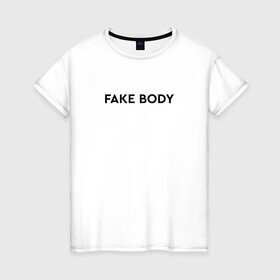 Женская футболка хлопок с принтом FAKE BODY мем тикток в Екатеринбурге, 100% хлопок | прямой крой, круглый вырез горловины, длина до линии бедер, слегка спущенное плечо | fake body | fakebody | meme | tiktok | мем | тик ток | тикток