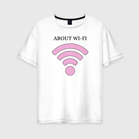 Женская футболка хлопок Oversize с принтом Wi-fi в Екатеринбурге, 100% хлопок | свободный крой, круглый ворот, спущенный рукав, длина до линии бедер
 | about | wi fi | вай фай | интернет | сеть