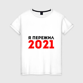 Женская футболка хлопок с принтом Я пережил 2021 в Екатеринбурге, 100% хлопок | прямой крой, круглый вырез горловины, длина до линии бедер, слегка спущенное плечо | 2021 | новый год | новыйгод | пережил | я не боюсь | я ничего не боюсь | я пережил | я пережил 2021