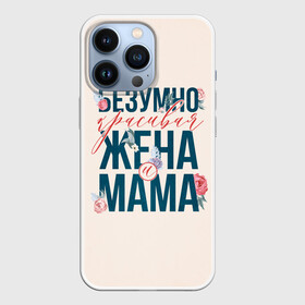 Чехол для iPhone 13 Pro с принтом Безумно красивая жена и мама в Екатеринбурге,  |  | день матери | лучшая | лучшая мама | любимая мама | мама | мамочка | мамочке | мамуле | подарок маме | самая лучшая мама | супер мама