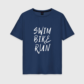 Женская футболка хлопок Oversize с принтом SWIM BIKE RUN в Екатеринбурге, 100% хлопок | свободный крой, круглый ворот, спущенный рукав, длина до линии бедер
 | bike | run | running | swim | бег | велоспорт | выносливость | плавание | триатлон | цикличные
