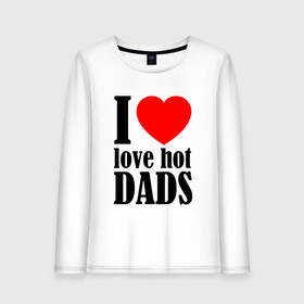 Женский лонгслив хлопок с принтом I LOVE HOT DADS в Екатеринбурге, 100% хлопок |  | dads | fazher | i love hot dads | love | в прикол | в топ | для друга | как у всех | любовь | папа | папик | прикол | рекомендации
