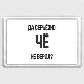 Магнит 45*70 с принтом Да серьезно Че не верил? в Екатеринбурге, Пластик | Размер: 78*52 мм; Размер печати: 70*45 | да | да серьезно че не верил | да черьзно | мем | не верил | че | че не верил