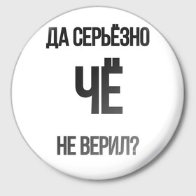 Значок с принтом Да серьезно Че не верил? в Екатеринбурге,  металл | круглая форма, металлическая застежка в виде булавки | да | да серьезно че не верил | да черьзно | мем | не верил | че | че не верил