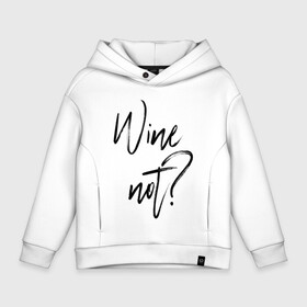 Детское худи Oversize хлопок с принтом Wine not? в Екатеринбурге, френч-терри — 70% хлопок, 30% полиэстер. Мягкий теплый начес внутри —100% хлопок | боковые карманы, эластичные манжеты и нижняя кромка, капюшон на магнитной кнопке | Тематика изображения на принте: 2022 | wine | wine not | вино | надпись