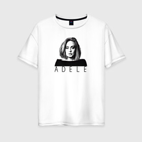 Женская футболка хлопок Oversize с принтом ADELE в Екатеринбурге, 100% хлопок | свободный крой, круглый ворот, спущенный рукав, длина до линии бедер
 | взгляд | девушка | имя | лицо | певица