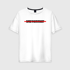 Женская футболка хлопок Oversize с принтом Программист Style в Екатеринбурге, 100% хлопок | свободный крой, круглый ворот, спущенный рукав, длина до линии бедер
 | program | programmist | зачеркнутый текст | зачеркнутый текст программист | кодер | ну ты же программист | программист