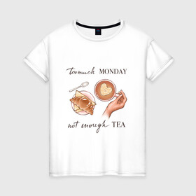Женская футболка хлопок с принтом too much monday в Екатеринбурге, 100% хлопок | прямой крой, круглый вырез горловины, длина до линии бедер, слегка спущенное плечо | круассан | мало чая | отдых | понедельник | работа | уют | чай