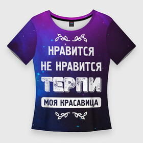 Женская футболка 3D Slim с принтом Нравится, Не Нравится  Терпи, Моя Красавица в Екатеринбурге,  |  | красавица | моя | не нравится | нравится | терпи | фраза